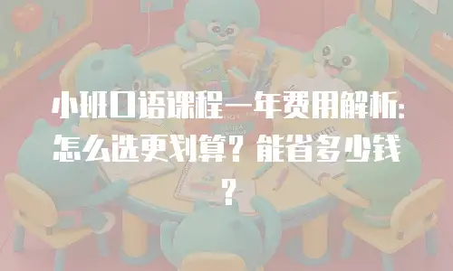 小班口语课程一年费用解析：怎么选更划算？能省多少钱？