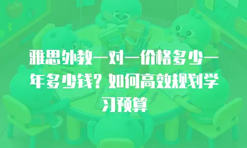 雅思外教一对一价格多少一年多少钱？如何高效规划学习预算