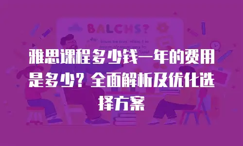 雅思课程多少钱一年的费用是多少？全面解析及优化选择方案