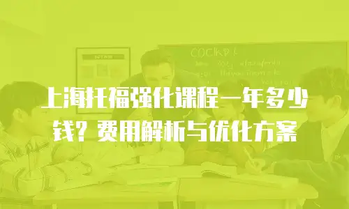 上海托福强化课程一年多少钱？费用解析与优化方案