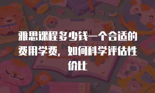 雅思课程多少钱一个合适的费用学费，如何科学评估性价比