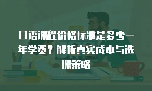 口语课程价格标准是多少一年学费？解析真实成本与选课策略