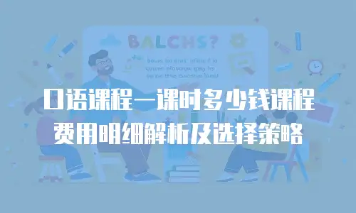 口语课程一课时多少钱课程费用明细解析及选择策略