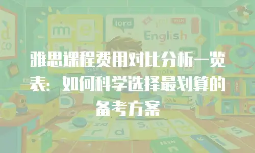 雅思课程费用对比分析一览表：如何科学选择最划算的备考方案