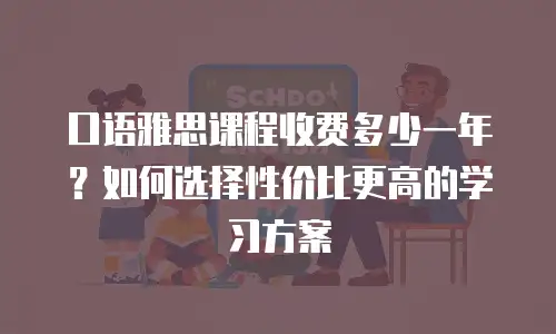口语雅思课程收费多少一年？如何选择性价比更高的学习方案