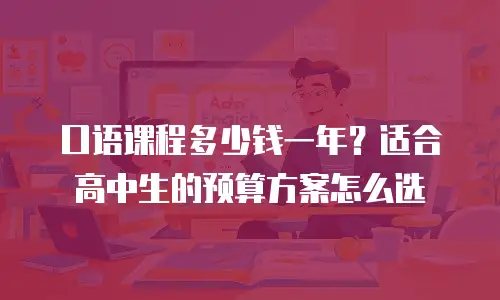 口语课程多少钱一年？适合高中生的预算方案怎么选