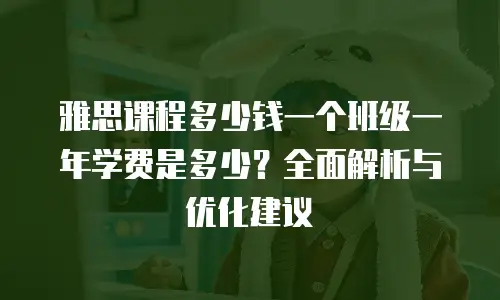 雅思课程多少钱一个班级一年学费是多少？全面解析与优化建议
