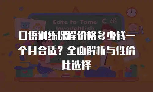 口语训练课程价格多少钱一个月合适？全面解析与性价比选择