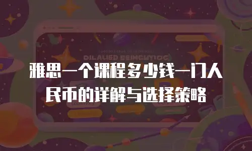 雅思一个课程多少钱一门人民币的详解与选择策略