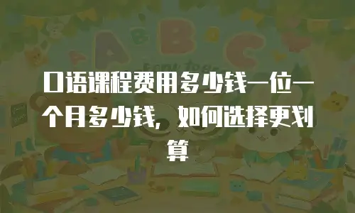 口语课程费用多少钱一位一个月多少钱，如何选择更划算