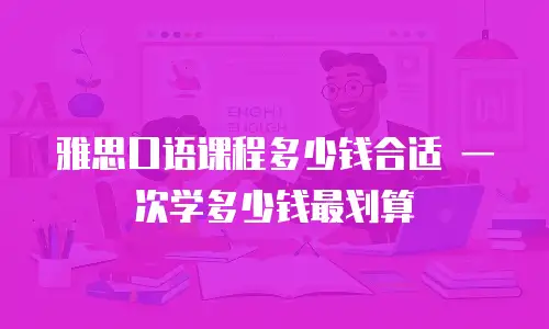 雅思口语课程多少钱合适 一次学多少钱最划算