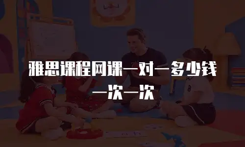 雅思课程网课一对一多少钱一次一次