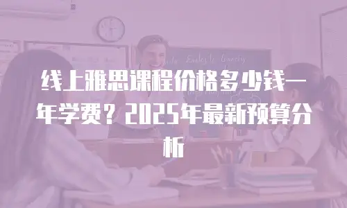 线上雅思课程价格多少钱一年学费？2025年最新预算分析