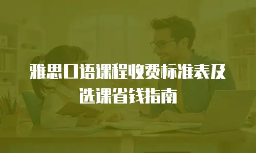 雅思口语课程收费标准表及选课省钱指南