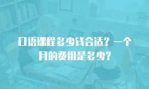口语课程多少钱合适？一个月的费用是多少？