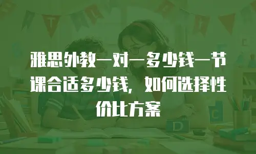 雅思外教一对一多少钱一节课合适多少钱，如何选择性价比方案