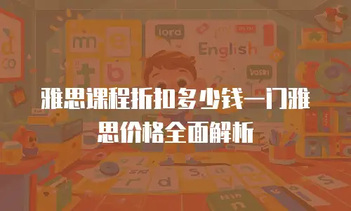 雅思课程折扣多少钱一门雅思价格全面解析