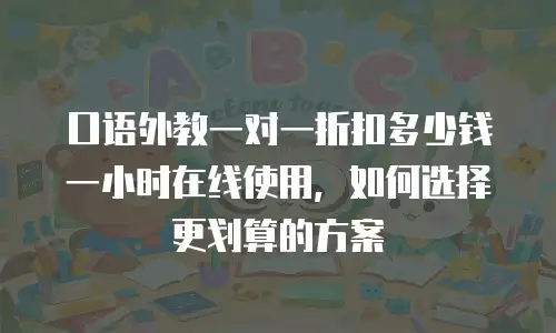 口语外教一对一折扣多少钱一小时在线使用，如何选择更划算的方案