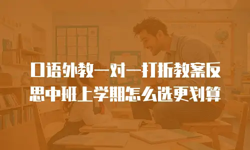 口语外教一对一打折教案反思中班上学期怎么选更划算