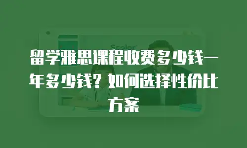 留学雅思课程收费多少钱一年多少钱？如何选择性价比方案