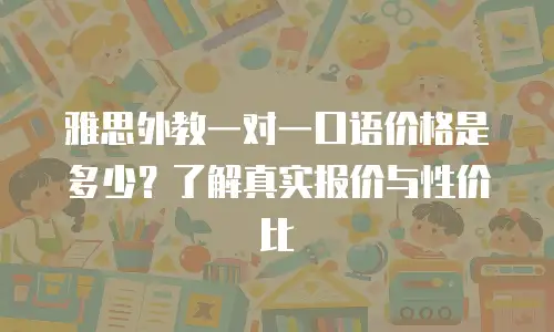 雅思外教一对一口语价格是多少？了解真实报价与性价比