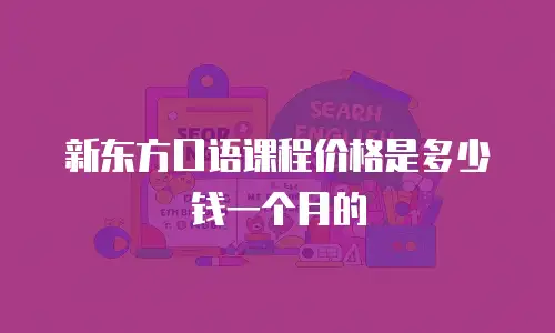 新东方口语课程价格是多少钱一个月的