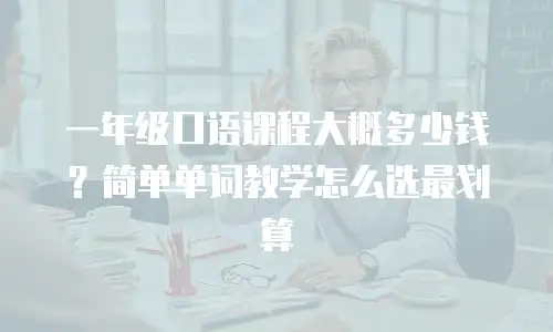 一年级口语课程大概多少钱？简单单词教学怎么选最划算