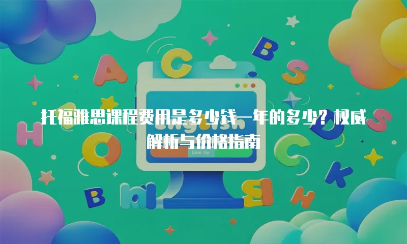 托福雅思课程费用是多少钱一年的多少？权威解析与价格指南