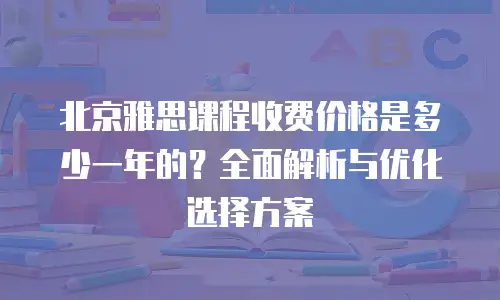 北京雅思课程收费价格是多少一年的？全面解析与优化选择方案