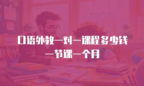 口语外教一对一课程多少钱一节课一个月