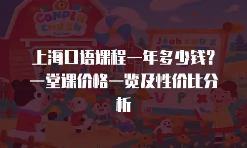 上海口语课程一年多少钱？一堂课价格一览及性价比分析