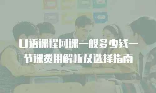 口语课程网课一般多少钱一节课费用解析及选择指南
