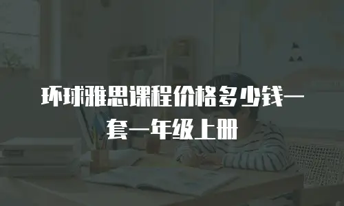 环球雅思课程价格多少钱一套一年级上册