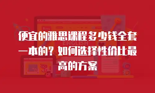 便宜的雅思课程多少钱全套一本的？如何选择性价比最高的方案