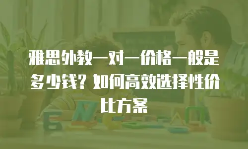 雅思外教一对一价格一般是多少钱？如何高效选择性价比方案