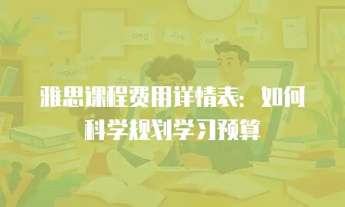 雅思课程费用详情表：如何科学规划学习预算