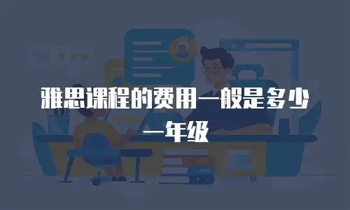 雅思课程的费用一般是多少一年级