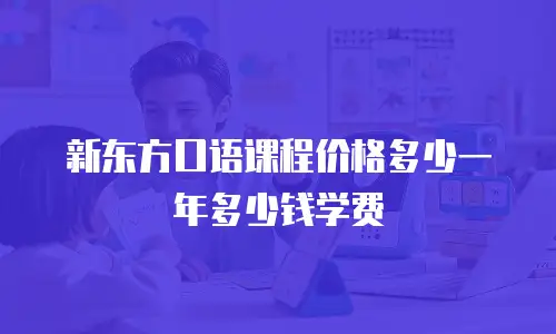 新东方口语课程价格多少一年多少钱学费
