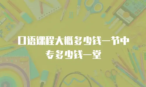 口语课程大概多少钱一节中专多少钱一堂