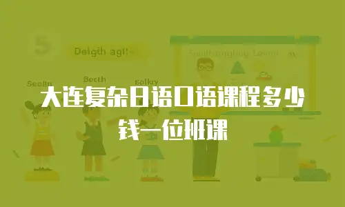大连复杂日语口语课程多少钱一位班课