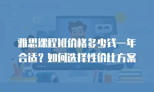 雅思课程班价格多少钱一年合适？如何选择性价比方案