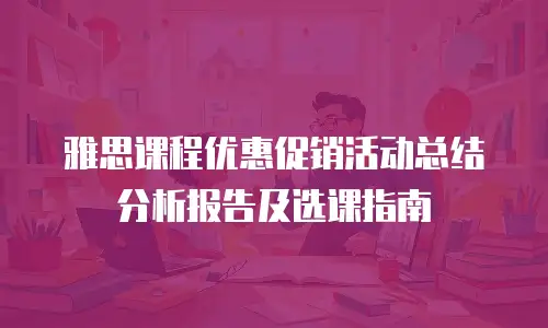 雅思课程优惠促销活动总结分析报告及选课指南