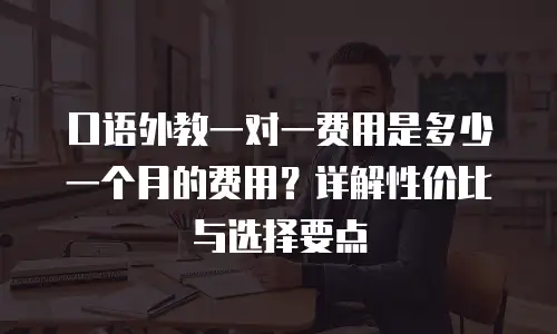 口语外教一对一费用是多少一个月的费用？详解性价比与选择要点