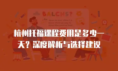 杭州托福课程费用是多少一天？深度解析与选择建议