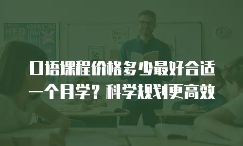 口语课程价格多少最好合适一个月学？科学规划更高效