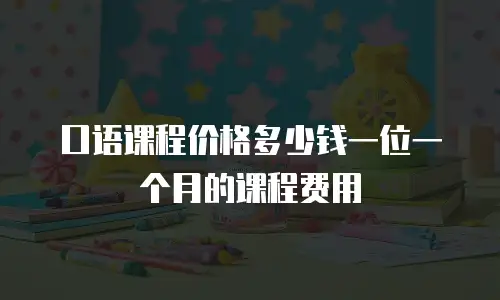 口语课程价格多少钱一位一个月的课程费用