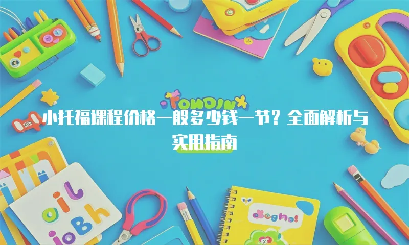 小托福课程价格一般多少钱一节？全面解析与实用指南