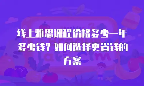 线上雅思课程价格多少一年多少钱？如何选择更省钱的方案