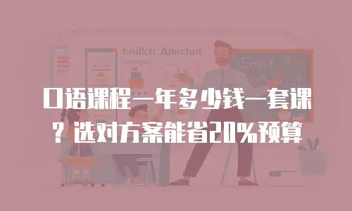 口语课程一年多少钱一套课？选对方案能省20%预算
