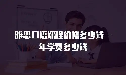 雅思口语课程价格多少钱一年学费多少钱